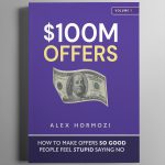 $100M Offers: How To Make Offers So Good People Feel Stupid Saying No by Alex Hormozi